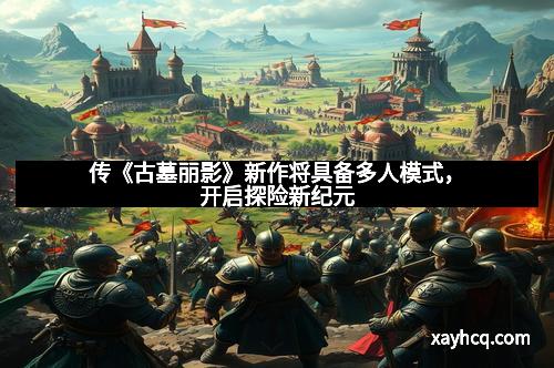 传《古墓丽影》新作将具备多人模式，开启探险新纪元